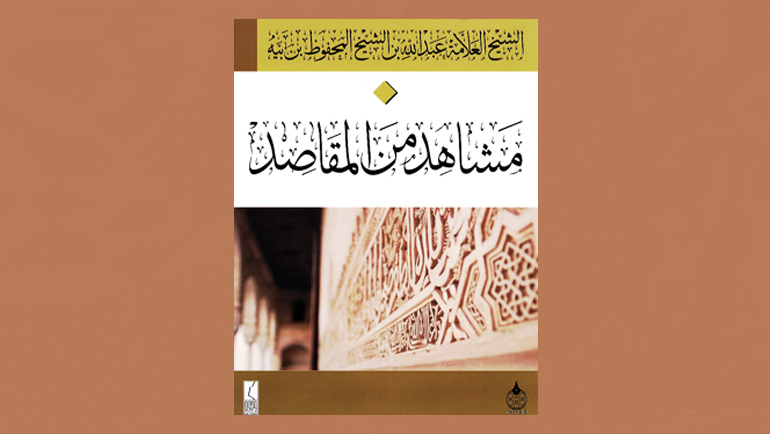 الاستنجاد بالمقاصد وطرق استثمارها.. قراءة في كتاب "مشاهد من المقاصد" للدكتور عبد الله بن الشيخ المحفوظ بن بيه