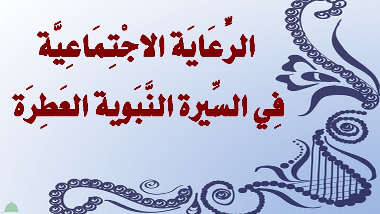 الرٍّعَايَة الاجْتِمَاعِيَّة فِي السِّيرة النَّبَوية العَطِرَة