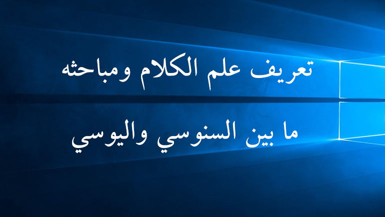 تعريف علم الكلام ومباحثه ما بين السنوسي واليوسي