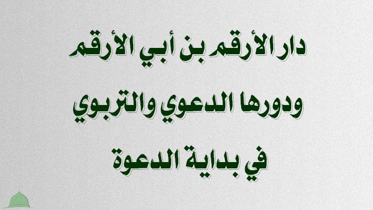 دار الأرقم بن أبي الأرقم ودورها الدعوي والتربوي في بداية الدعوة