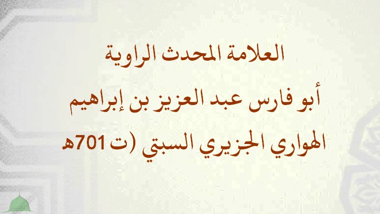 العلامة المحدث الراوية: أبو فارس عبد العزيز بن إبراهيم الهواري الجزيري السبتي (ت 701هـ).